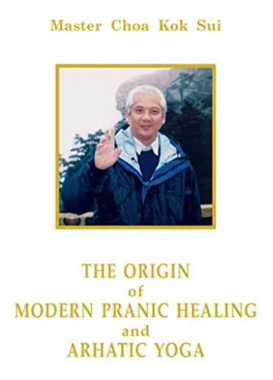 The Origin of Modern Pranic Healing and Arhatic Yoga Master Choa Kok Sui by Master Choa Kok Sui